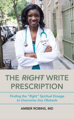 The Write Prescription: Finding the "Right" Spiritual Dosage to Overcome Any Obstacle by Amber Robins MD