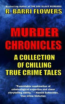 Murder Chronicles: A Collection of Chilling True Crime Tales by R. Barri Flowers