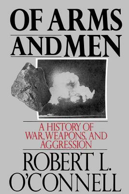 Of Arms and Men: A History of War, Weapons, and Aggression by Robert L. O'Connell