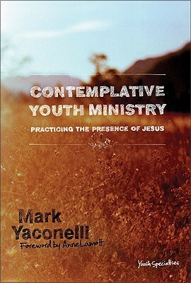 Contemplative Youth Ministry: Practicing the Presence of Jesus by Mark Yaconelli, Anne Lamott