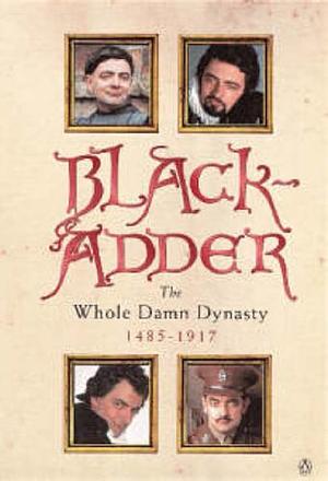Blackadder: The Whole Damn Dynasty, 1485-1917 by Rowan Atkinson, Richard Curtis, John Lloyd, Ben Elton