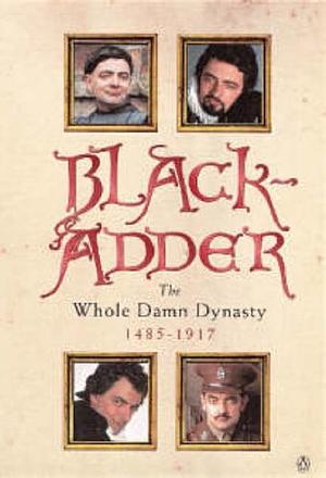 Blackadder: The Whole Damn Dynasty, 1485-1917 by John Lloyd, Ben Elton, Richard Curtis, Rowan Atkinson