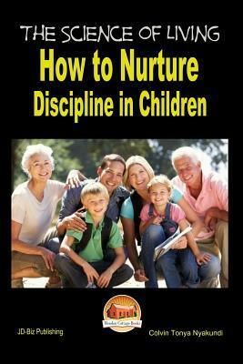 The Science of Living - How to Nurture Discipline in Children by Colvin Tonya Nyakundi, John Davidson