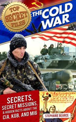 The Cold War: Secrets, Special Missions, and Hidden Facts about the CIA, KGB, and MI6 by Stephanie Bearce