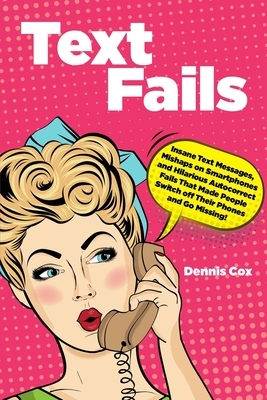Text Fails: Insane Text Messages, Mishaps on Smartphones and Hilarious Autocorrect Fails That Made People Switch off Their Phones by Dennis Cox