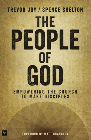 The People of God: Empowering the Church to Make Disciples by Spence Shelton, Trevor Joy