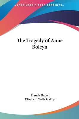 The Tragedy of Anne Boleyn by Elizabeth Wells Gallup, Sir Francis Bacon