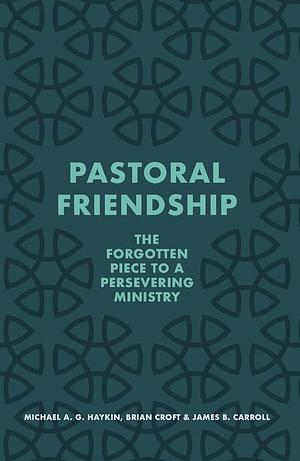Pastoral Friendship: The Forgotten Piece in a Persevering Ministry by Michael A. G. Haykin