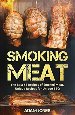 Smoking Meat: The Best 55 Recipes of Smoked Meat, Unique Recipes for Unique BBQ: Bundle: Smoking Fish vs Meat:The Best Recipes Of Smoked Food Book1/Smoking Meat: The Best Recipes Of Smoked Meat Book2 by Adam Jones