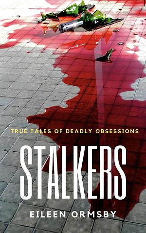 Stalkers: True tales of deadly obsessions by Eileen Ormsby