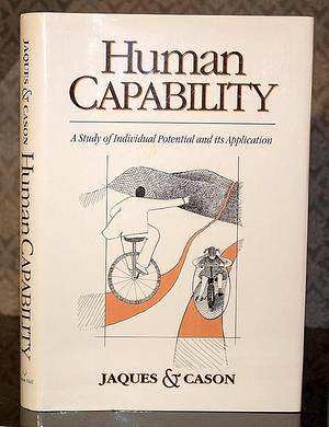 Human Capability: A Study of Individual Potential and Its Application by Elliott Jaques, Kathryn Cason