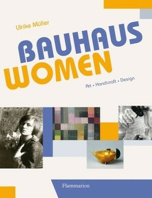 Bauhaus Women: Art, Handicraft, Design by Ulrike Müller
