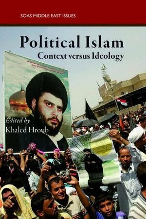 Political Islam: Context Versus Ideology by Khaled Hroub