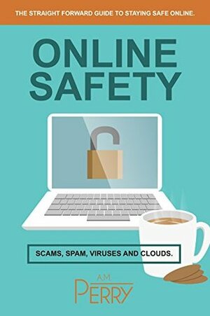 Online Safety: Scams, SPAM, Viruses and Clouds by A.M. Perry