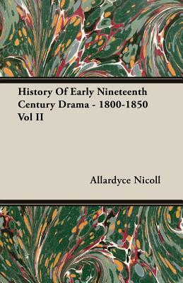 History of Early Nineteenth Century Drama - 1800-1850 Vol II by Allardyce Nicoll