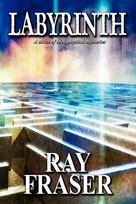 Labyrinth: A Maze of Metaphysical Mysteries by Ray Fraser