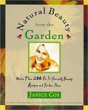 Natural Beauty From The Garden: More Than 200 Do-It-Yourself Beauty Recipes & Garden Ideas by Janice Cox