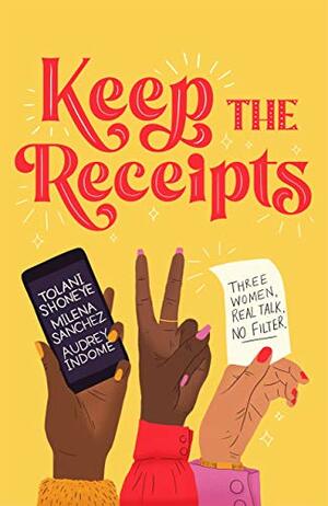 Keep the Receipts: Three Women, Real Talk, No Filter by Tolani Shoneye, Audrey Indome, Milena Sanchez