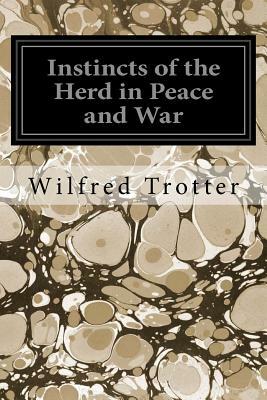 Instincts of the Herd in Peace and War by Wilfred Trotter