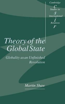 Theory of the Global State: Globality as an Unfinished Revolution by Martin Shaw