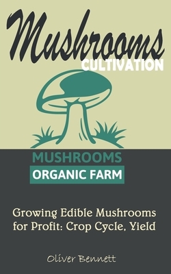 Mushroom Cultivation: Growing Edible Mushrooms for Profit: Crop Cycle, Yield by Oliver Bennett