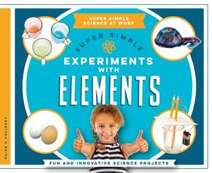 Super Simple Experiments with Elements: Fun and Innovative Science Projects by Paige V. Polinsky