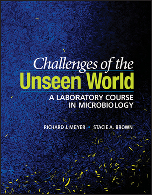 Challenges of the Unseen World: A Laboratory Course in Microbiology by Richard J. Meyer, Stacie A. Brown