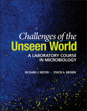 Challenges of the Unseen World: A Laboratory Course in Microbiology by Stacie A. Brown, Richard J. Meyer