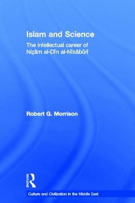 Islam and Science: The Intellectual Career of Nizam al-Din al-Nisaburi by Robert Morrison