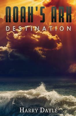 Noah's Ark: Destination by Harry Dayle