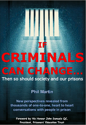 If Criminals Can Change Then So Should Society (and Our Prisons): Judging the UK Justice System - Insights Into Imprisonment and True Stories of Rehabilitation by Phil Martin