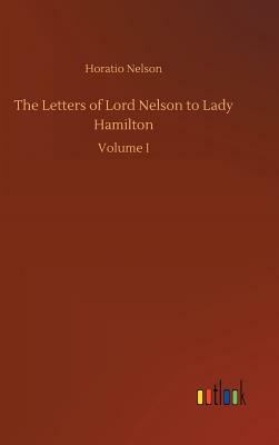 The Letters of Lord Nelson to Lady Hamilton by Horatio Nelson