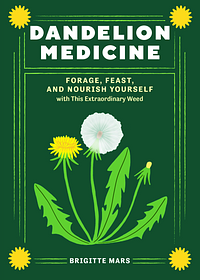 Dandelion Medicine, 2nd Edition: Forage, Feast, and Nourish Yourself with This Common, Extraordinary Weed by Brigitte Mars