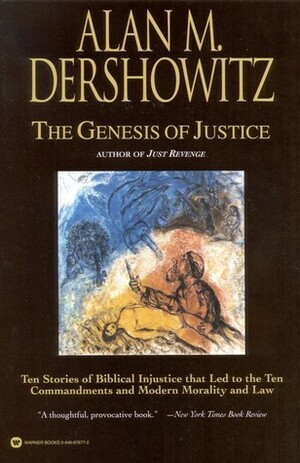 The Genesis of Justice: Ten Stories of Biblical Injustice That Led to the Ten Commandments and Modern Morality and Law by Alan M. Dershowitz