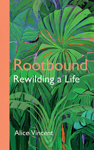 Rootbound: Rewilding a Life by Alice Vincent