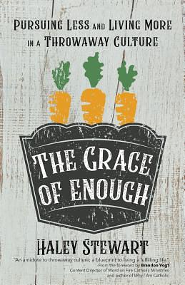 The Grace of Enough: Pursuing Less and Living More in a Throwaway Culture by Haley Stewart