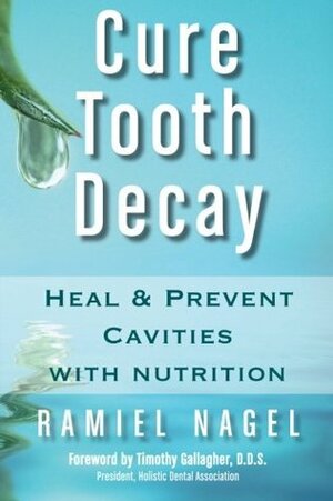 Cure Tooth Decay: Heal and Prevent Cavities with Nutrition by Ramiel Nagel