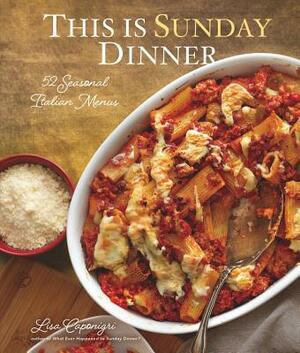 This Is Sunday Dinner: 52 Seasonal Italian Menus by Lisa Caponigri
