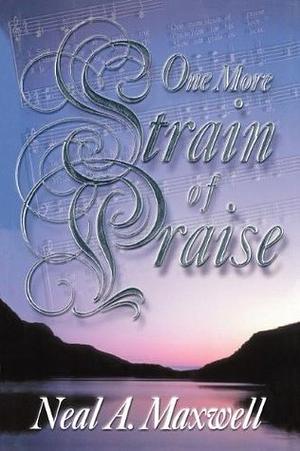 One More Strain of Praise by Neal A. Maxwell, Neal A. Maxwell