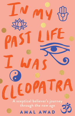 In My Past Life I Was Cleopatra: A Sceptical Believer's Journey Through the New Age by Amal Awad