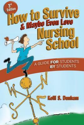 How to Survive and Maybe Even Love Nursing School: A Guide for Students by Students by Kelli S. Dunham