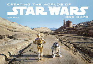 Creating the Worlds of Star Wars: 365 Days by J.W. Rinzler, John Knoll