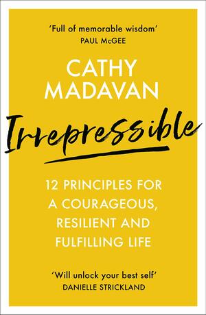 Irrepressible: 12 principles for a courageous, resilient and fulfilling life by Cathy Madavan