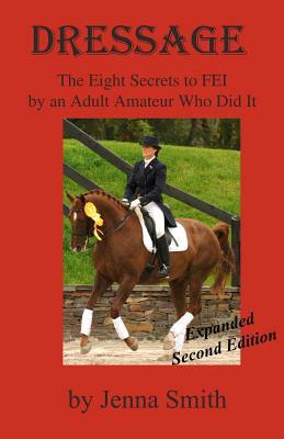 Dressage: : Eight Secrets to FEI by an Adult Amateur Who Did It! by Jenna Smith