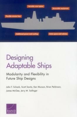 Designing Adaptable Ships: Modularity and Flexibility in Future Ship Designs by John F. Schank, Scott Savitz, Ken Munson