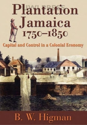 Plantation Jamaica, 1750-1850: Capital and Control in a Colonial Economy by B. W. Higman