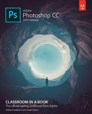 Adobe Photoshop CC Classroom in a Book (2017 Release) by Andrew Faulkner, Conrad Chavez