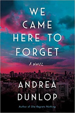 We Came Here to Forget by Andrea Dunlop