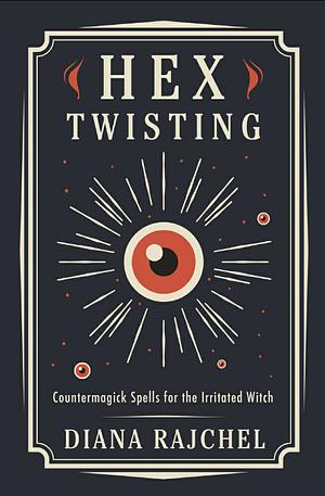 Hex Twisting: Counter-Magick Spells for the Irritated Witch by Diana Rajchel