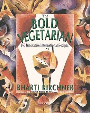 The Bold Vegetarian: 150 Inspired International Recipes by Bharti Kirchner